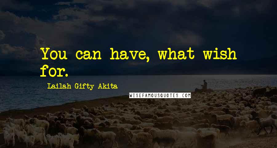 Lailah Gifty Akita Quotes: You can have, what wish for.