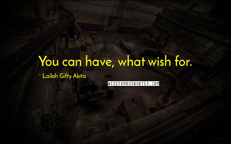 Lailah Gifty Akita Quotes: You can have, what wish for.