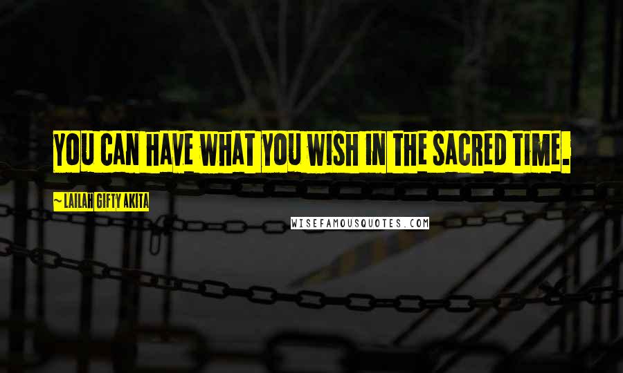 Lailah Gifty Akita Quotes: You can have what you wish in the sacred time.