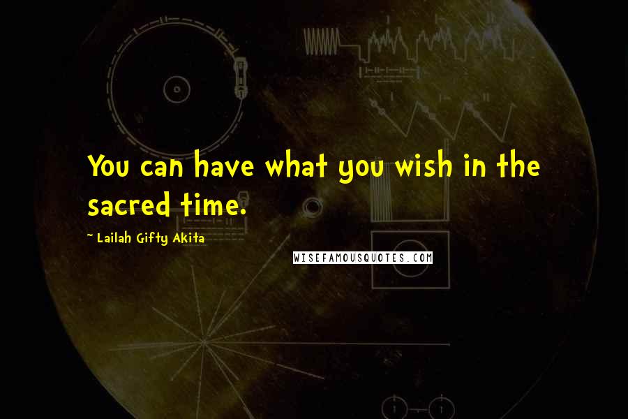 Lailah Gifty Akita Quotes: You can have what you wish in the sacred time.