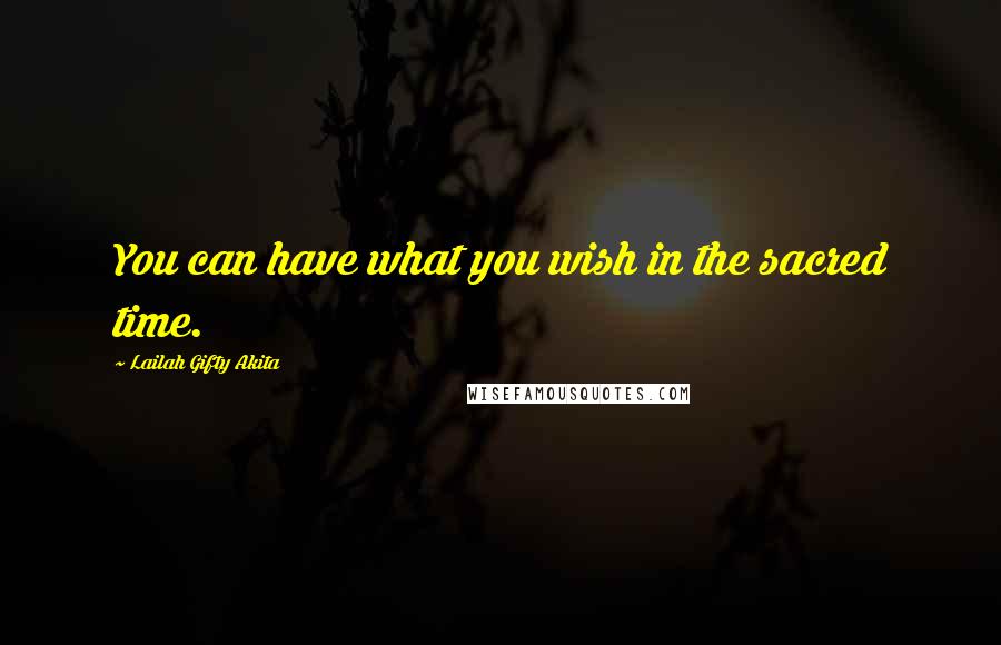 Lailah Gifty Akita Quotes: You can have what you wish in the sacred time.
