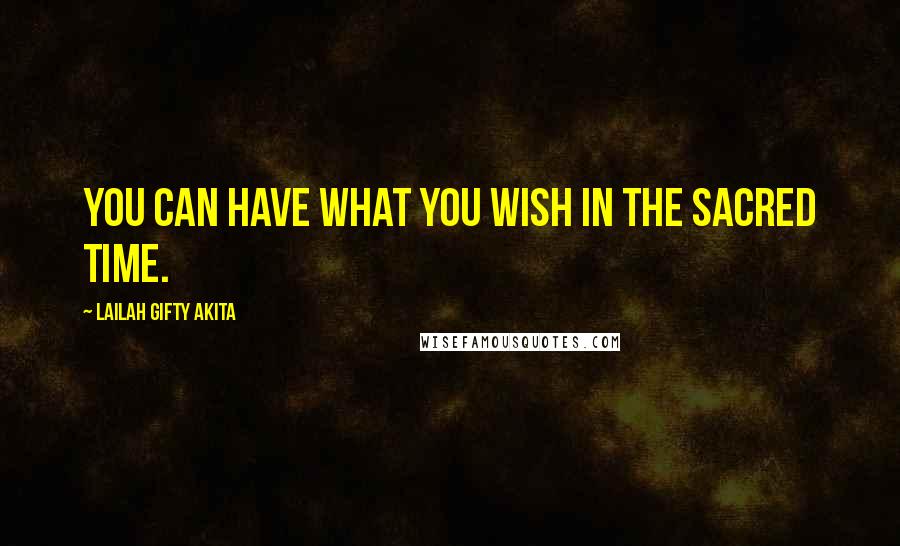 Lailah Gifty Akita Quotes: You can have what you wish in the sacred time.