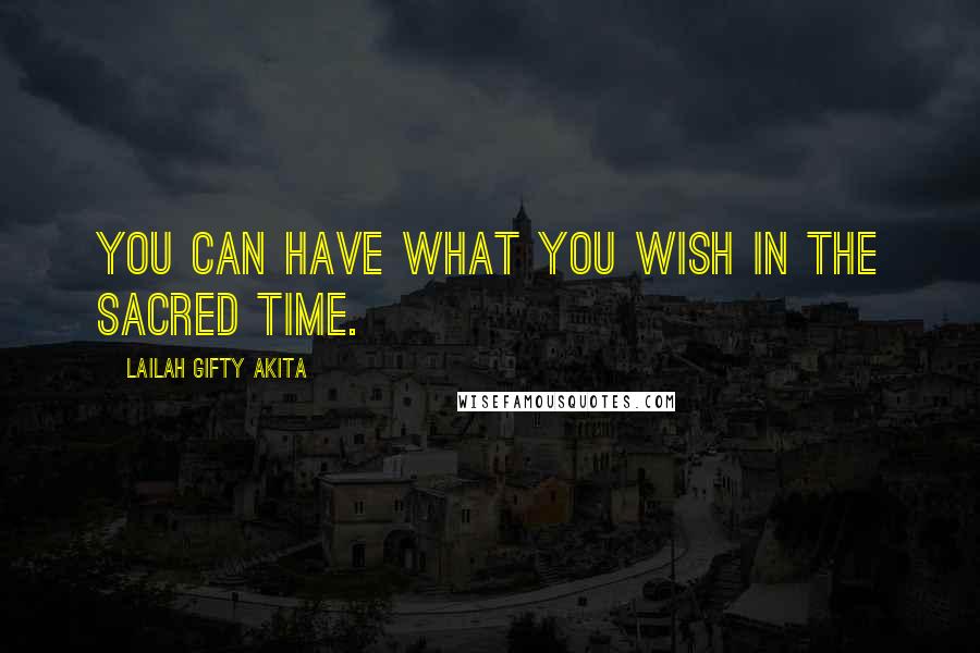 Lailah Gifty Akita Quotes: You can have what you wish in the sacred time.