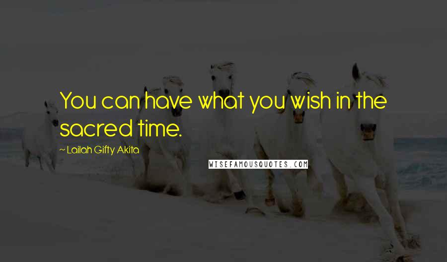 Lailah Gifty Akita Quotes: You can have what you wish in the sacred time.