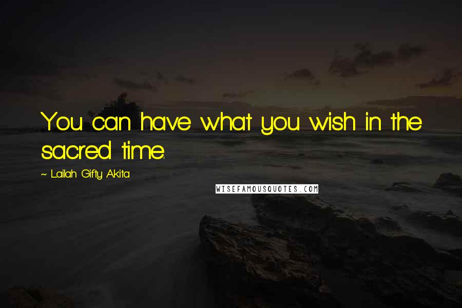 Lailah Gifty Akita Quotes: You can have what you wish in the sacred time.