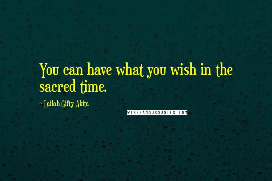 Lailah Gifty Akita Quotes: You can have what you wish in the sacred time.