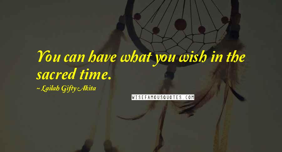 Lailah Gifty Akita Quotes: You can have what you wish in the sacred time.