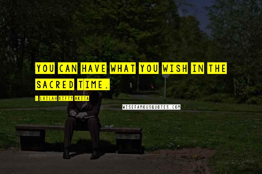 Lailah Gifty Akita Quotes: You can have what you wish in the sacred time.