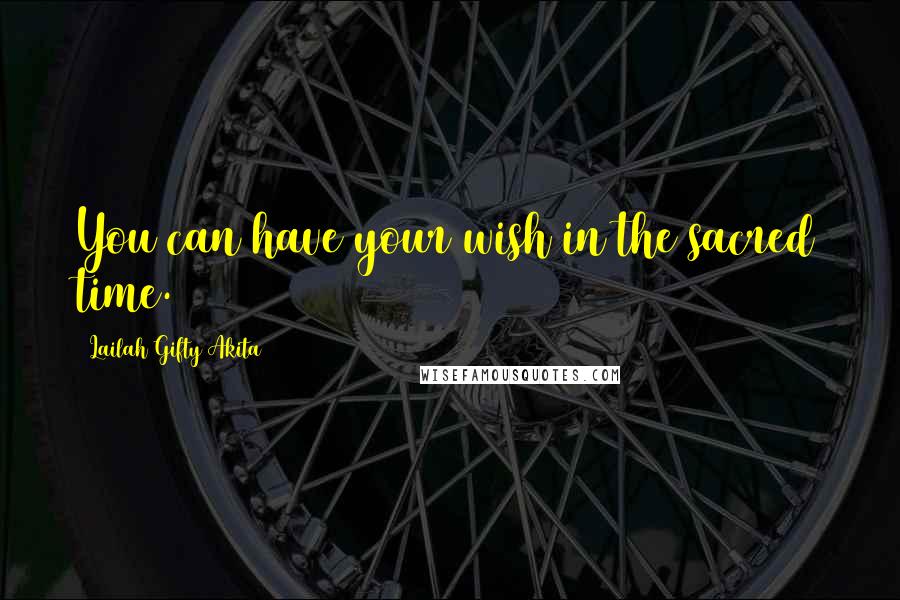 Lailah Gifty Akita Quotes: You can have your wish in the sacred time.