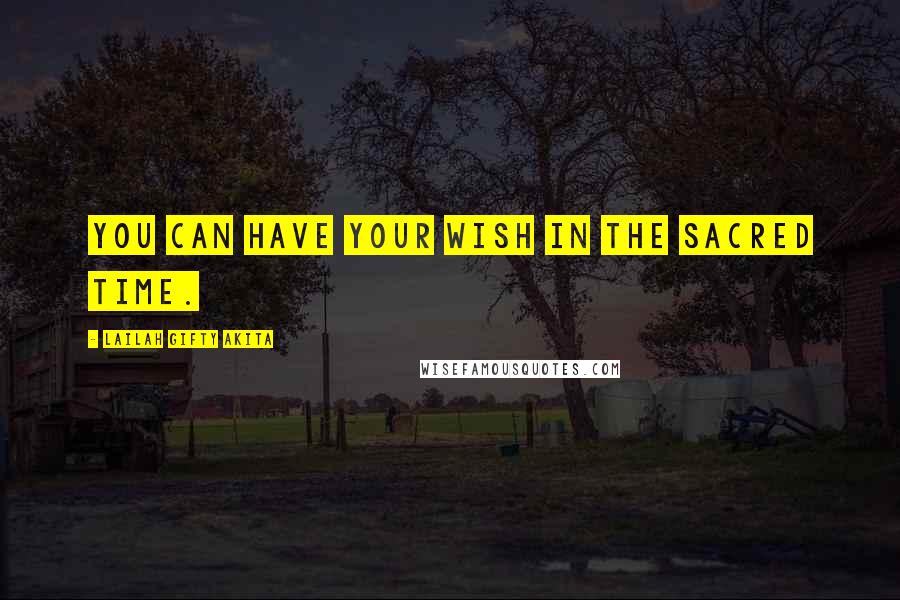Lailah Gifty Akita Quotes: You can have your wish in the sacred time.