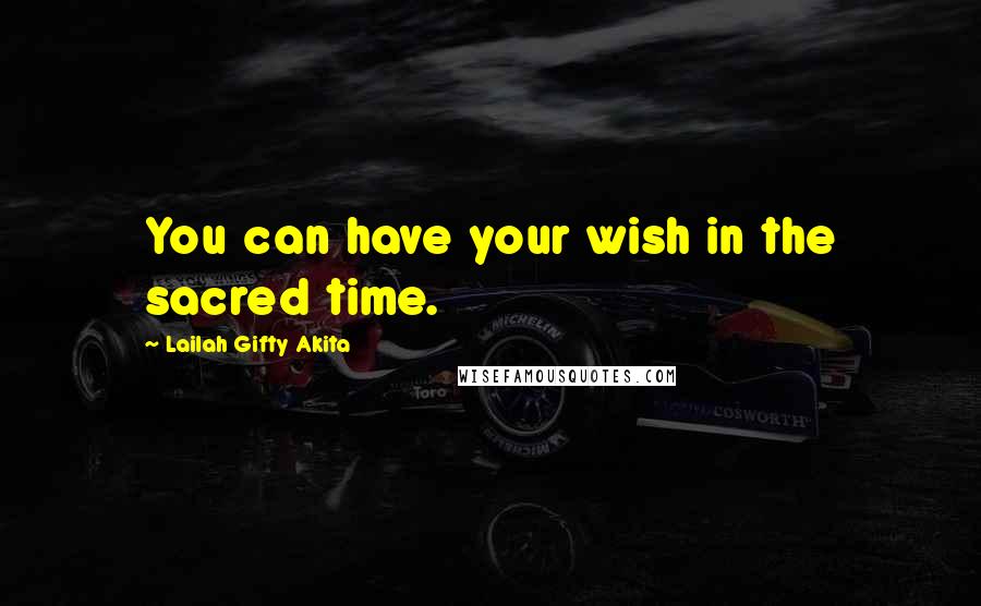 Lailah Gifty Akita Quotes: You can have your wish in the sacred time.