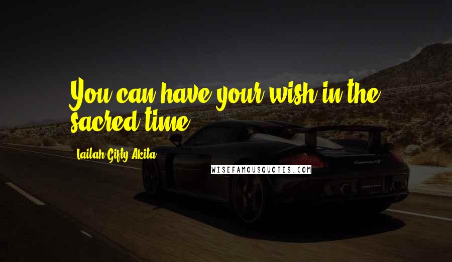 Lailah Gifty Akita Quotes: You can have your wish in the sacred time.