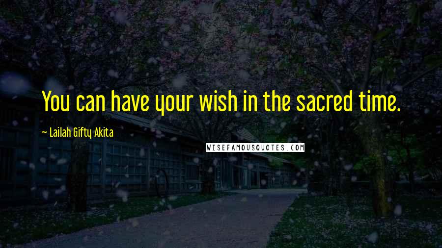 Lailah Gifty Akita Quotes: You can have your wish in the sacred time.