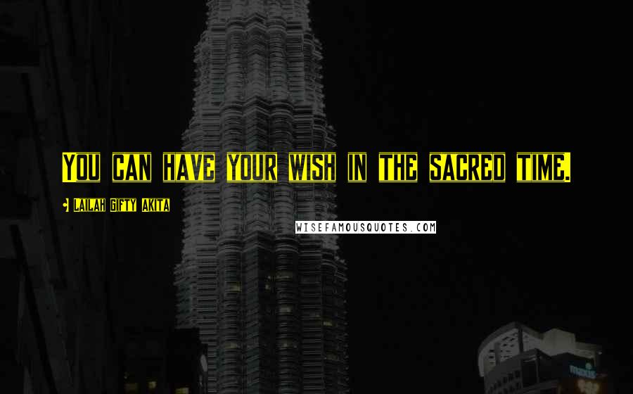 Lailah Gifty Akita Quotes: You can have your wish in the sacred time.