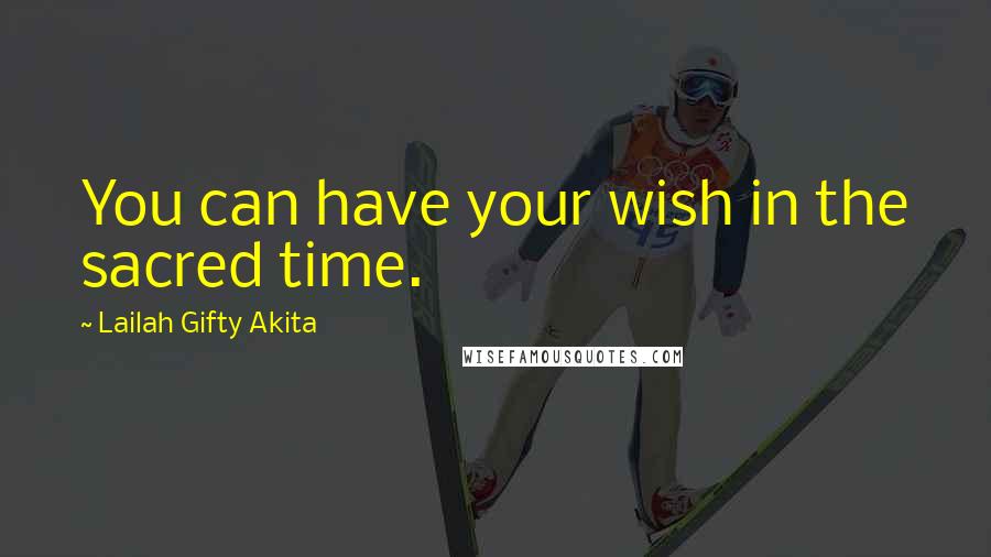 Lailah Gifty Akita Quotes: You can have your wish in the sacred time.