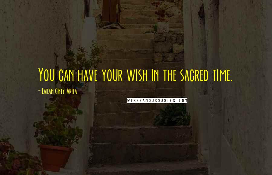 Lailah Gifty Akita Quotes: You can have your wish in the sacred time.