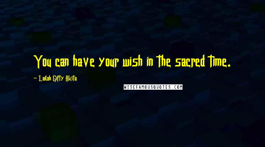 Lailah Gifty Akita Quotes: You can have your wish in the sacred time.