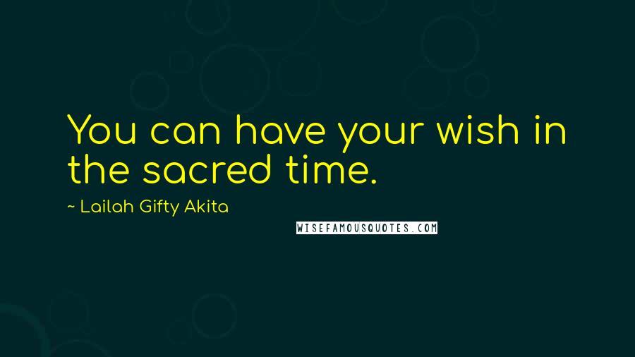 Lailah Gifty Akita Quotes: You can have your wish in the sacred time.