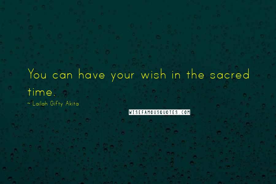 Lailah Gifty Akita Quotes: You can have your wish in the sacred time.