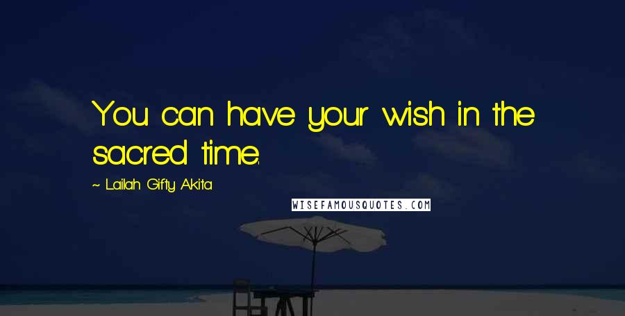Lailah Gifty Akita Quotes: You can have your wish in the sacred time.