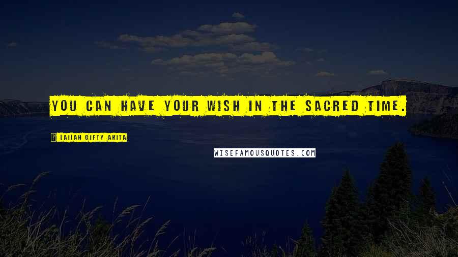 Lailah Gifty Akita Quotes: You can have your wish in the sacred time.