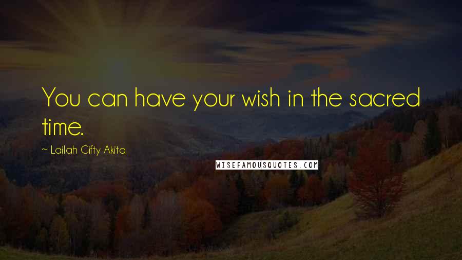 Lailah Gifty Akita Quotes: You can have your wish in the sacred time.