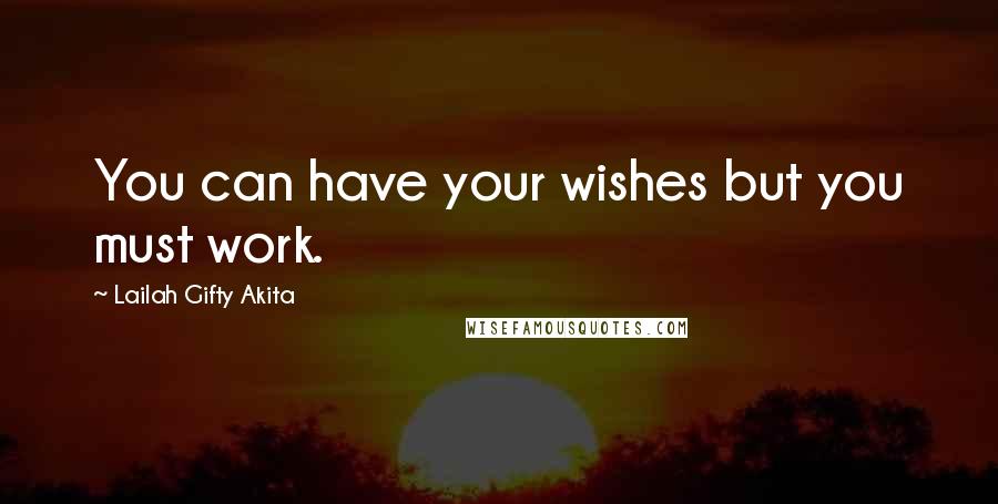 Lailah Gifty Akita Quotes: You can have your wishes but you must work.
