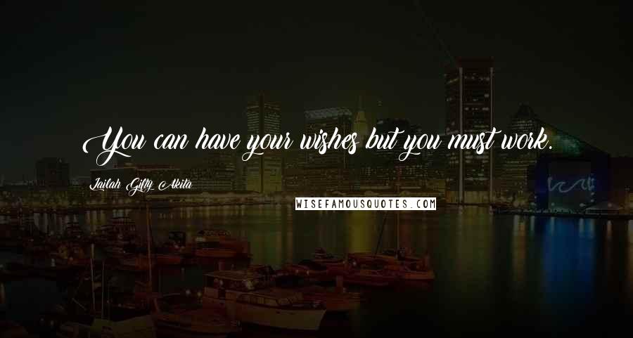 Lailah Gifty Akita Quotes: You can have your wishes but you must work.