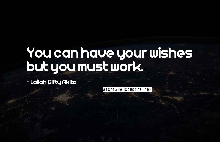 Lailah Gifty Akita Quotes: You can have your wishes but you must work.