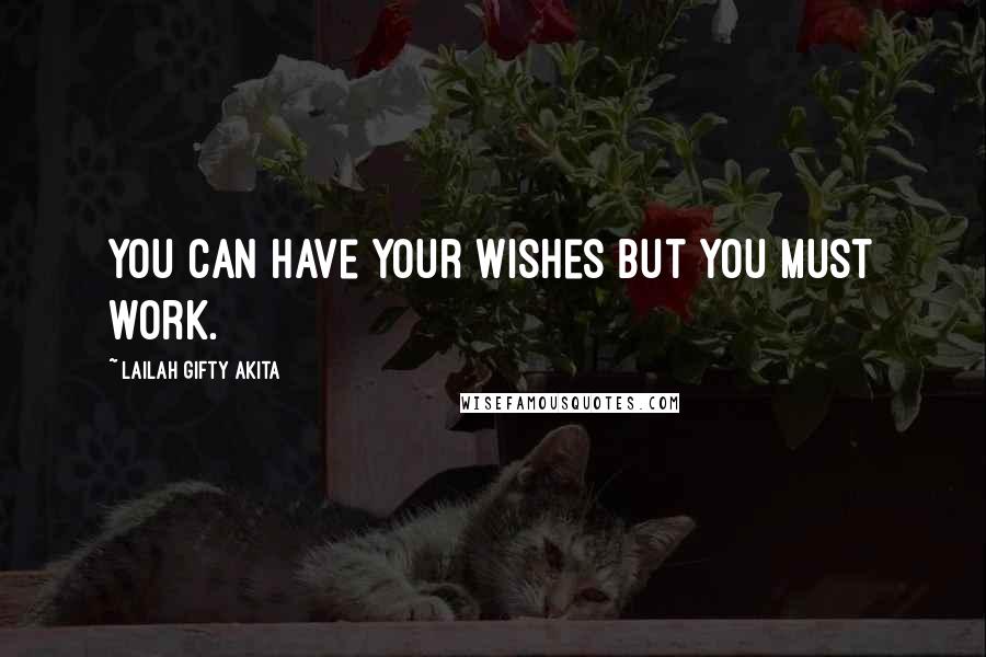 Lailah Gifty Akita Quotes: You can have your wishes but you must work.