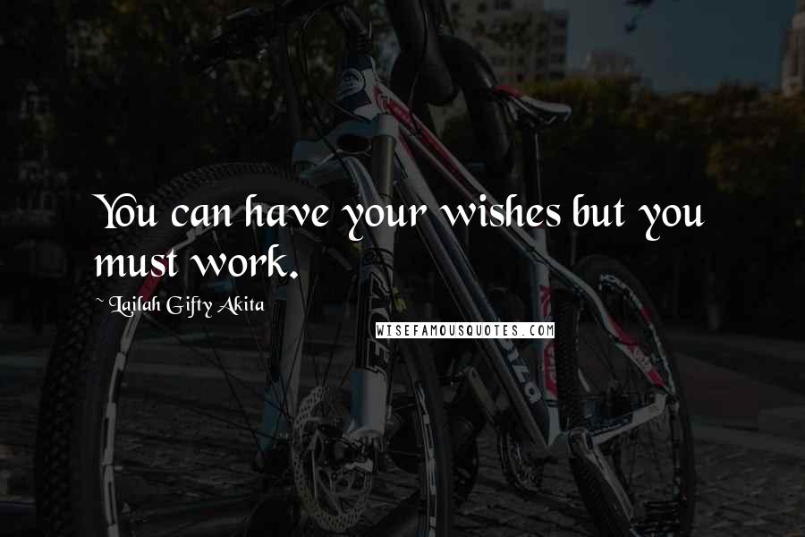 Lailah Gifty Akita Quotes: You can have your wishes but you must work.