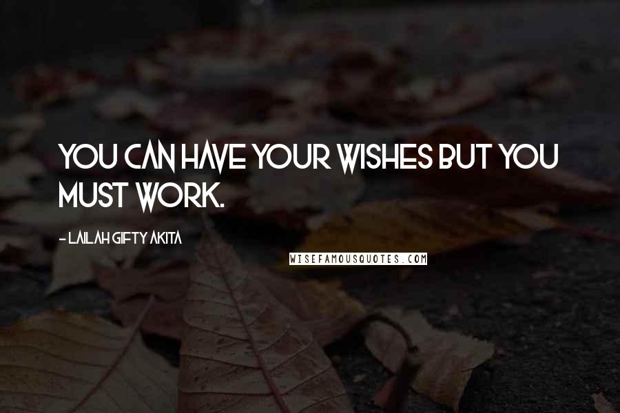 Lailah Gifty Akita Quotes: You can have your wishes but you must work.