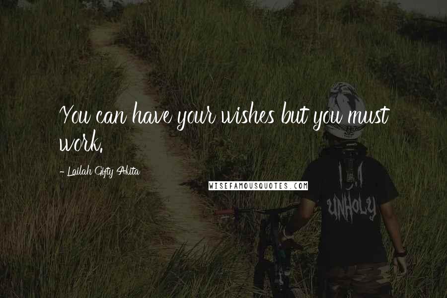 Lailah Gifty Akita Quotes: You can have your wishes but you must work.