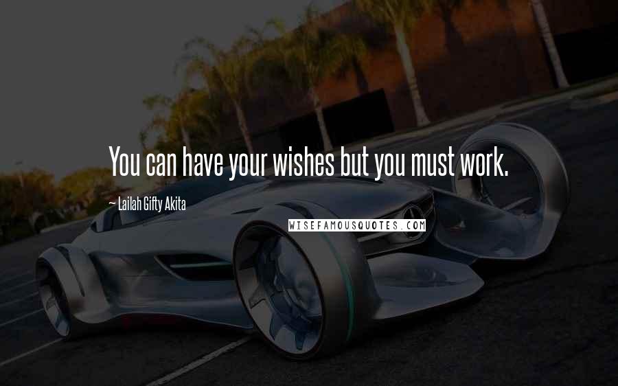 Lailah Gifty Akita Quotes: You can have your wishes but you must work.