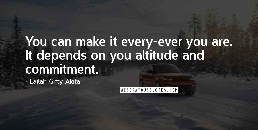 Lailah Gifty Akita Quotes: You can make it every-ever you are. It depends on you altitude and commitment.