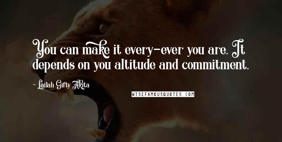 Lailah Gifty Akita Quotes: You can make it every-ever you are. It depends on you altitude and commitment.