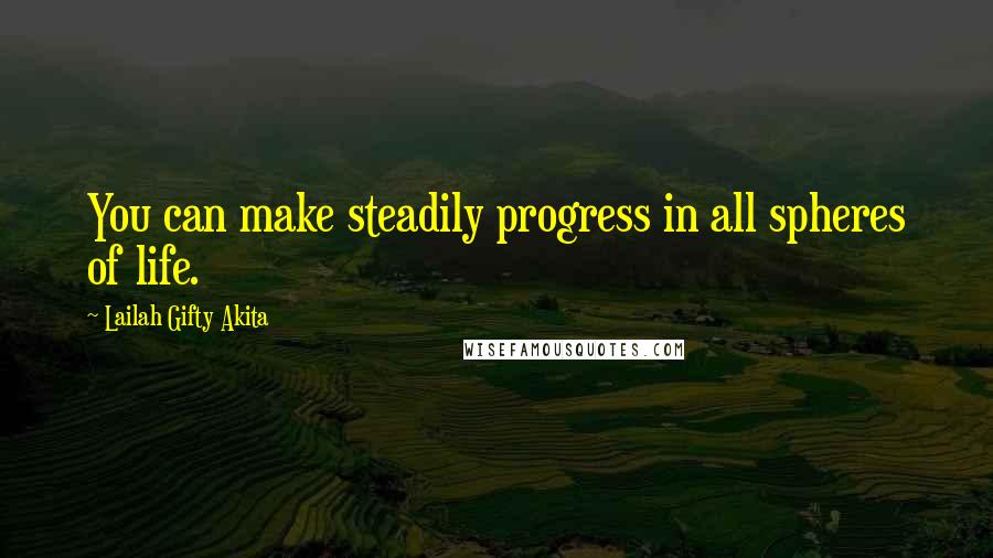 Lailah Gifty Akita Quotes: You can make steadily progress in all spheres of life.