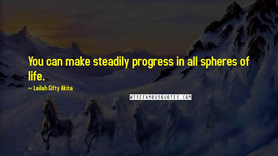 Lailah Gifty Akita Quotes: You can make steadily progress in all spheres of life.