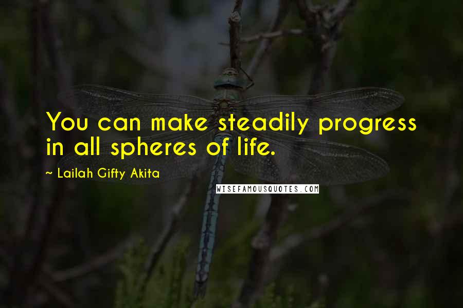 Lailah Gifty Akita Quotes: You can make steadily progress in all spheres of life.