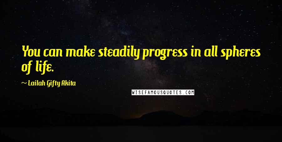 Lailah Gifty Akita Quotes: You can make steadily progress in all spheres of life.