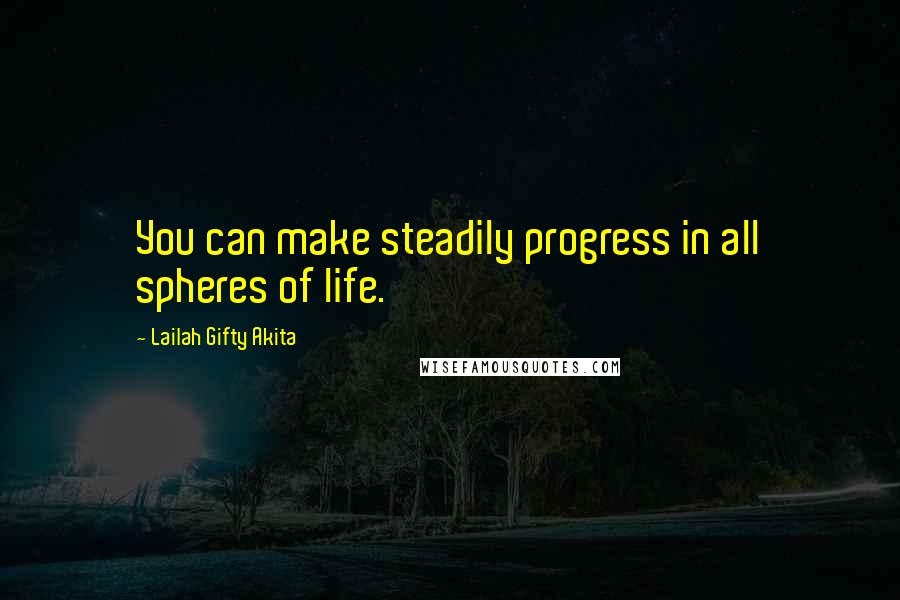 Lailah Gifty Akita Quotes: You can make steadily progress in all spheres of life.