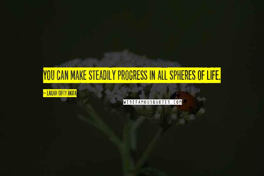 Lailah Gifty Akita Quotes: You can make steadily progress in all spheres of life.