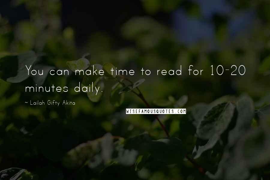 Lailah Gifty Akita Quotes: You can make time to read for 10-20 minutes daily.