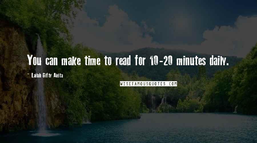 Lailah Gifty Akita Quotes: You can make time to read for 10-20 minutes daily.