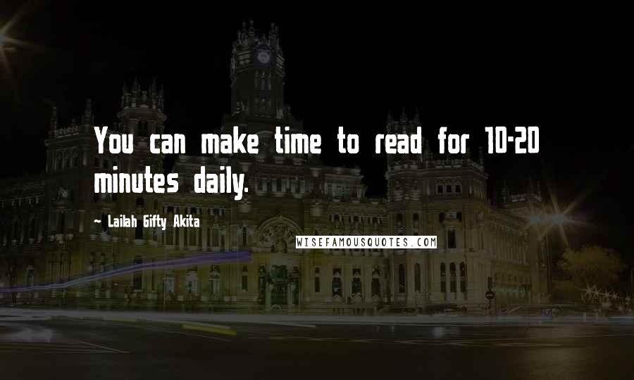 Lailah Gifty Akita Quotes: You can make time to read for 10-20 minutes daily.