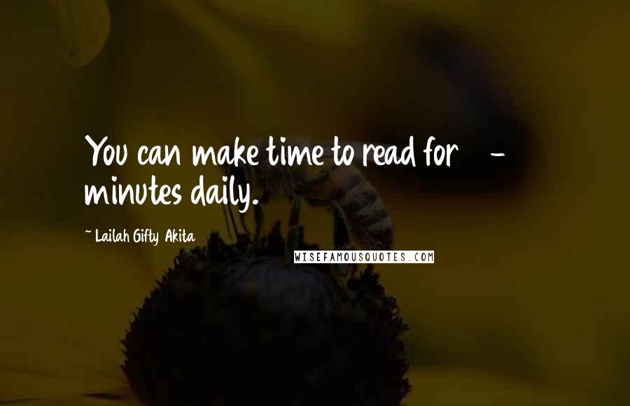 Lailah Gifty Akita Quotes: You can make time to read for 10-20 minutes daily.