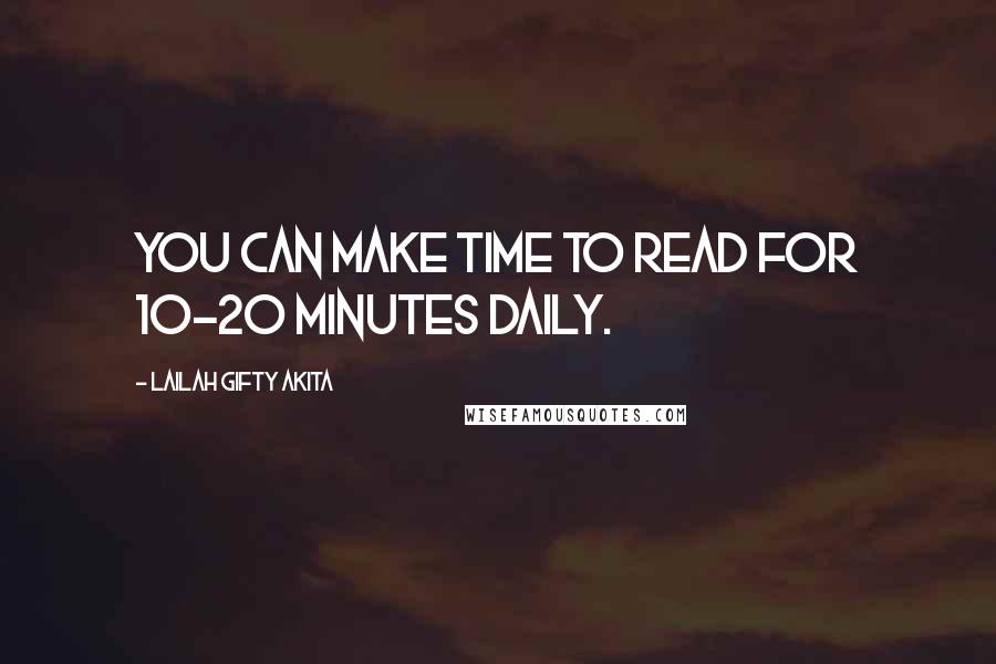 Lailah Gifty Akita Quotes: You can make time to read for 10-20 minutes daily.