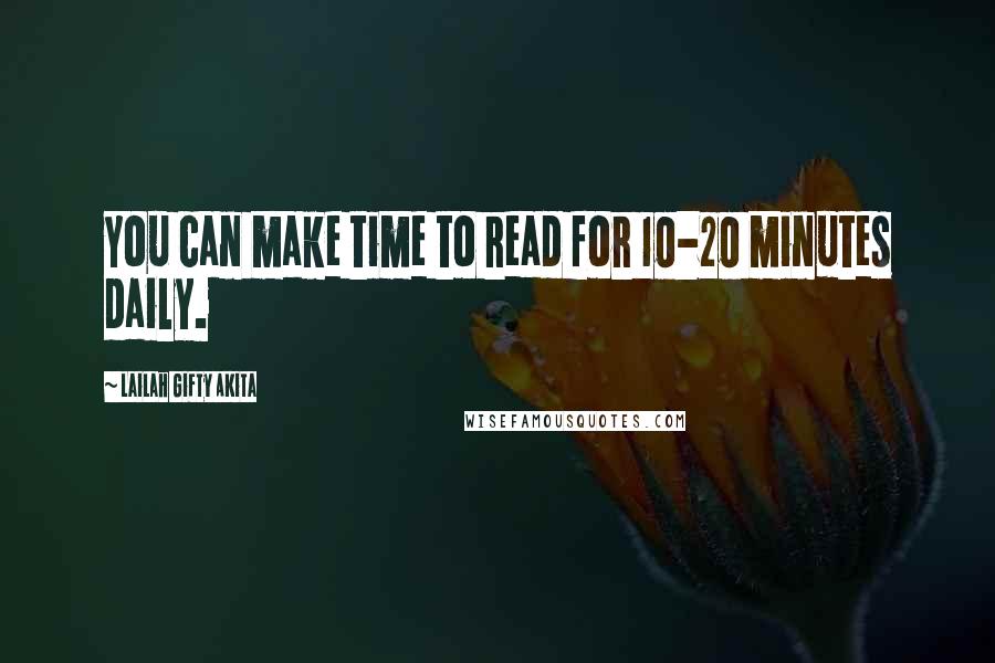 Lailah Gifty Akita Quotes: You can make time to read for 10-20 minutes daily.