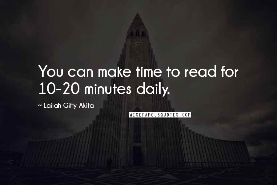 Lailah Gifty Akita Quotes: You can make time to read for 10-20 minutes daily.