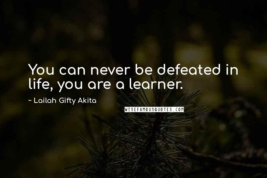 Lailah Gifty Akita Quotes: You can never be defeated in life, you are a learner.